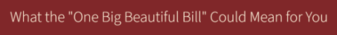 What the "One Big Beautiful Bill" Could Mean for You